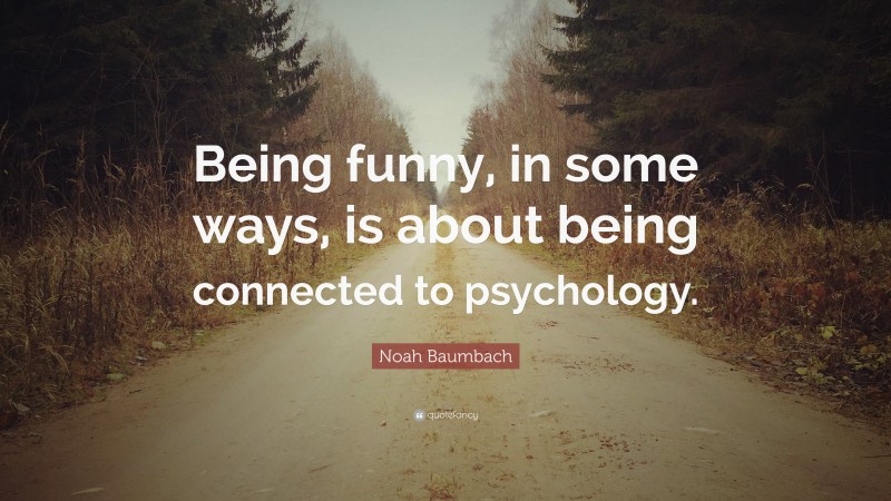 Noah Baumbach Quote: “Being funny, in some ways, is about being connected to psychology.”