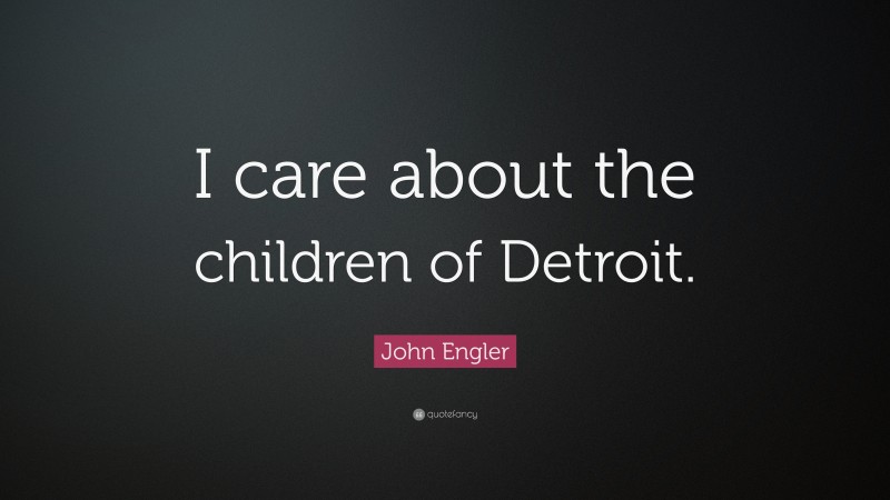 John Engler Quote: “I care about the children of Detroit.”