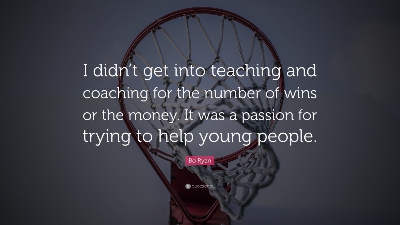 Bo Ryan Quote: “I didn’t get into teaching and coaching for the number of wins or the money. It was a passion for trying to help young people.”