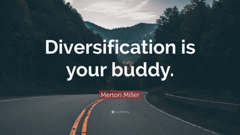 Merton Miller Quote: “Diversification is your buddy.”
