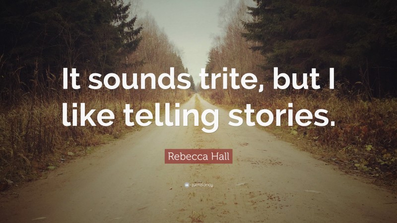 Rebecca Hall Quote: “It sounds trite, but I like telling stories.”