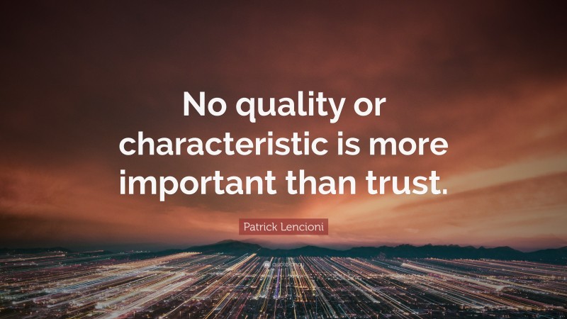 Patrick Lencioni Quote: “No quality or characteristic is more important than trust.”