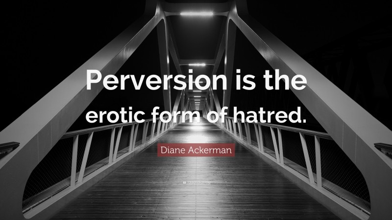Diane Ackerman Quote: “Perversion is the erotic form of hatred.”