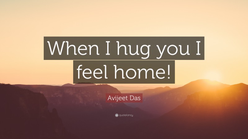 Avijeet Das Quote: “When I hug you I feel home!”