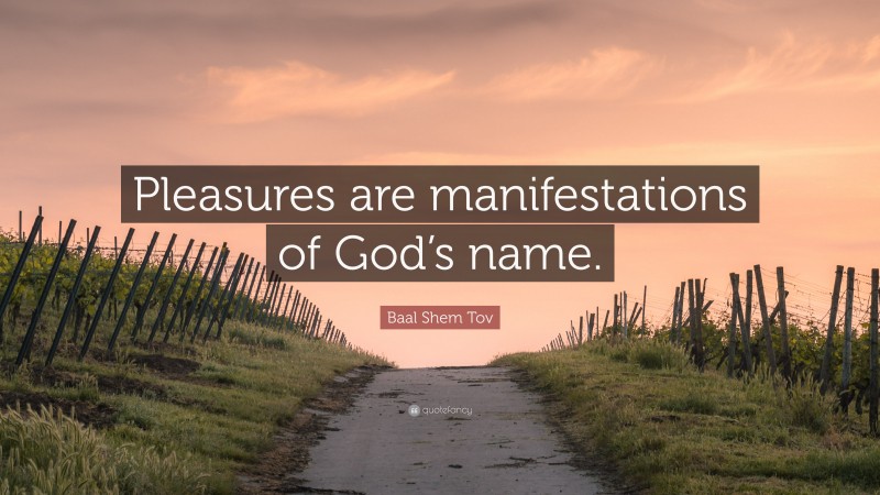 Baal Shem Tov Quote: “Pleasures are manifestations of God’s name.”