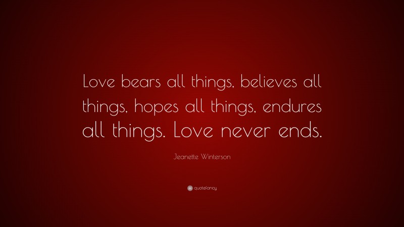 Jeanette Winterson Quote: “Love bears all things, believes all things, hopes all things, endures all things. Love never ends.”