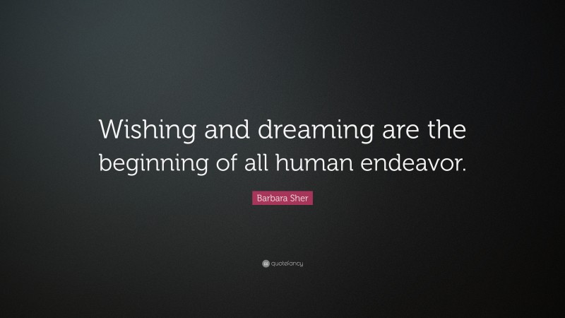 Barbara Sher Quote: “Wishing and dreaming are the beginning of all human endeavor.”