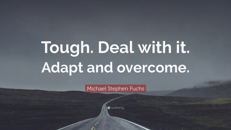 Michael Stephen Fuchs Quote: “Tough. Deal with it. Adapt and overcome.”
