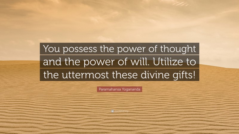 Paramahansa Yogananda Quote: “You possess the power of thought and the power of will. Utilize to the uttermost these divine gifts!”