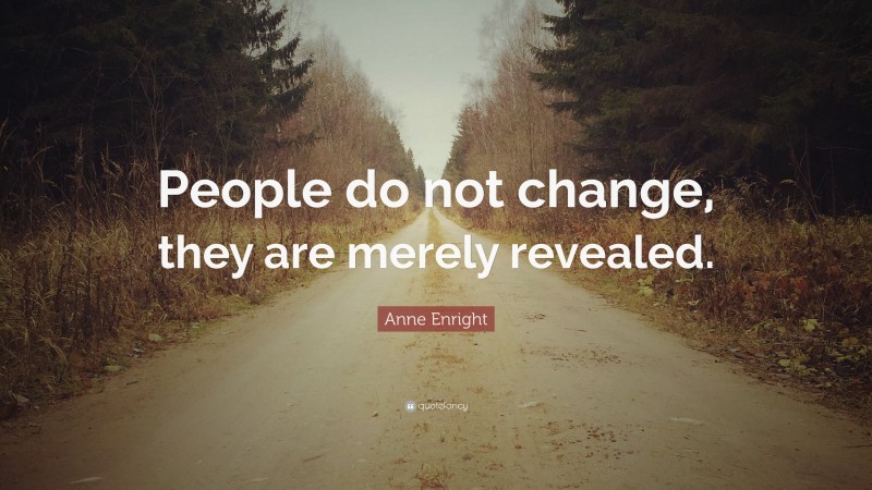 Anne Enright Quote: “People do not change, they are merely revealed.”