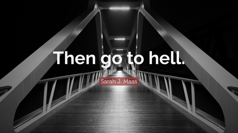 Sarah J. Maas Quote: “Then go to hell.”
