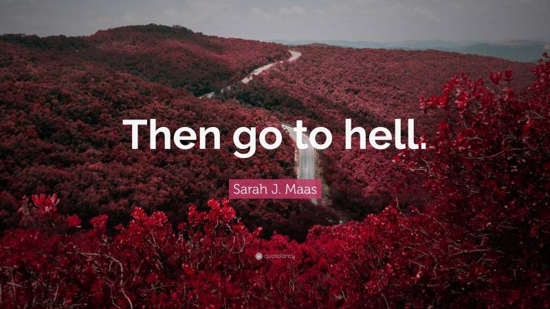 Sarah J. Maas Quote: “Then go to hell.”