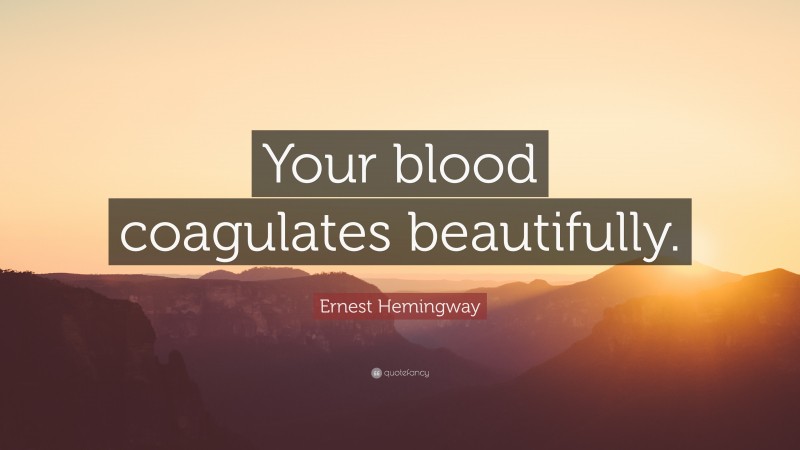 Ernest Hemingway Quote: “Your blood coagulates beautifully.”