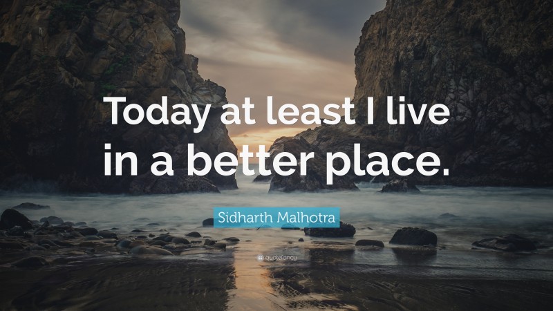 Sidharth Malhotra Quote: “Today at least I live in a better place.”