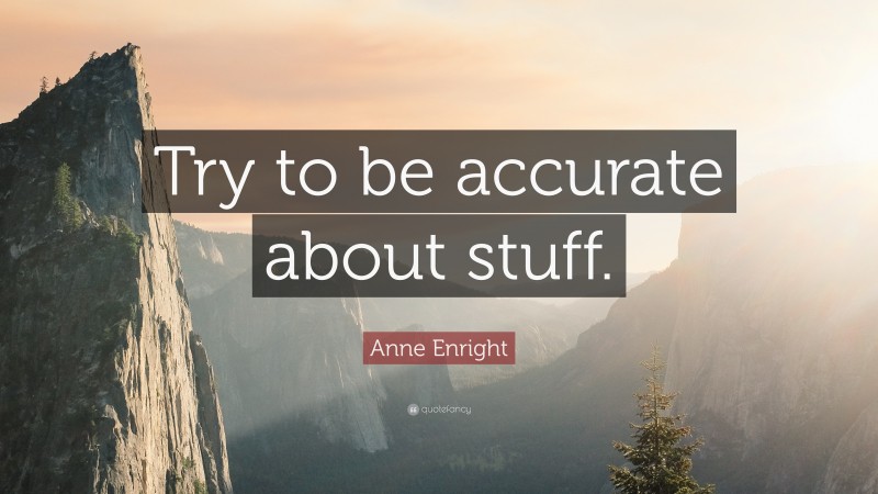 Anne Enright Quote: “Try to be accurate about stuff.”