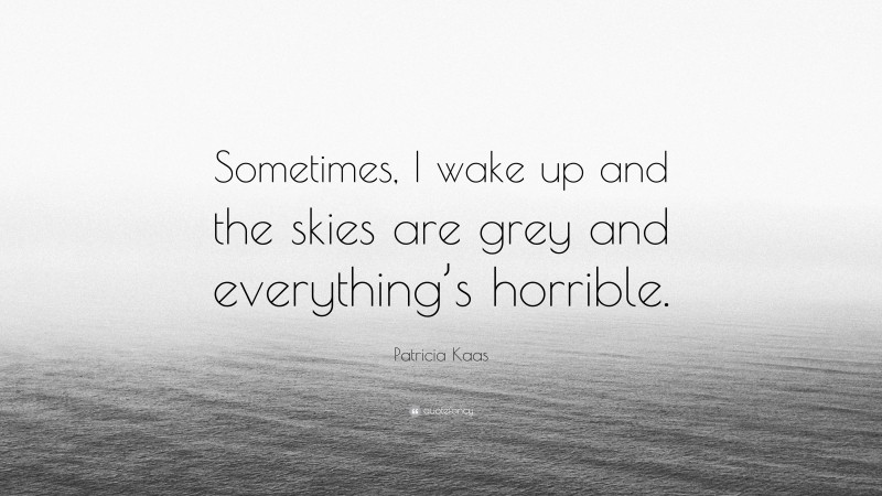Patricia Kaas Quote: “Sometimes, I wake up and the skies are grey and everything’s horrible.”
