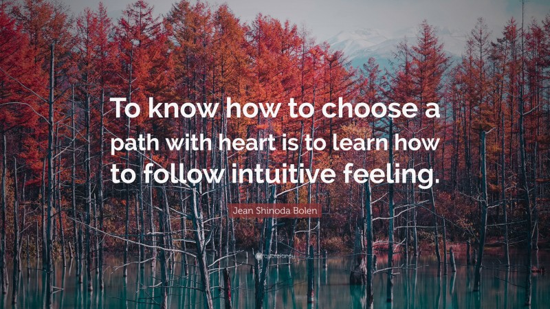 Jean Shinoda Bolen Quote: “To know how to choose a path with heart is to learn how to follow intuitive feeling.”