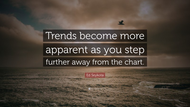 Ed Seykota Quote: “Trends become more apparent as you step further away from the chart.”