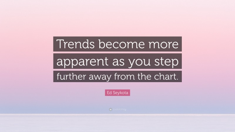 Ed Seykota Quote: “Trends become more apparent as you step further away from the chart.”