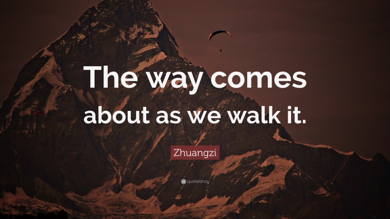 Zhuangzi Quote: “The way comes about as we walk it.”