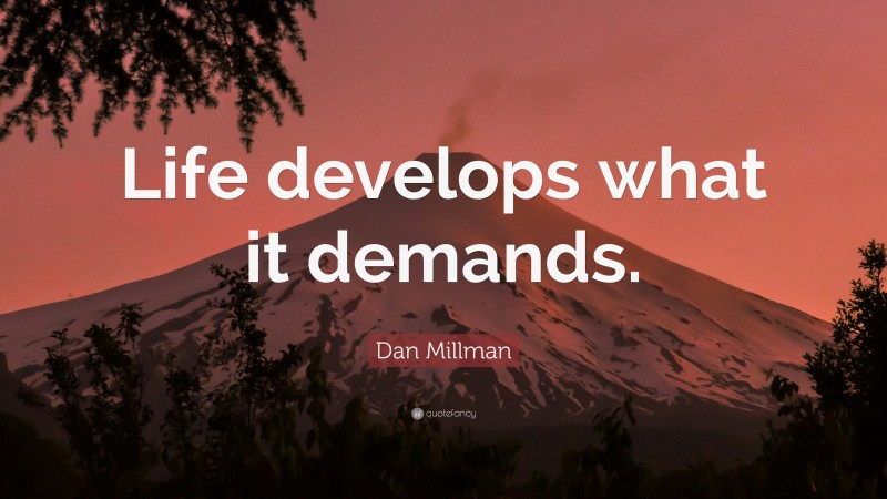 Dan Millman Quote: “Life develops what it demands.”