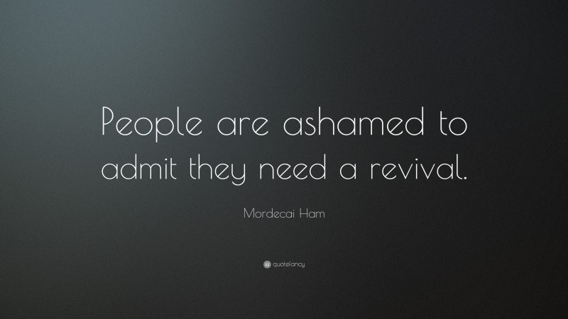 Mordecai Ham Quote: “People are ashamed to admit they need a revival.”