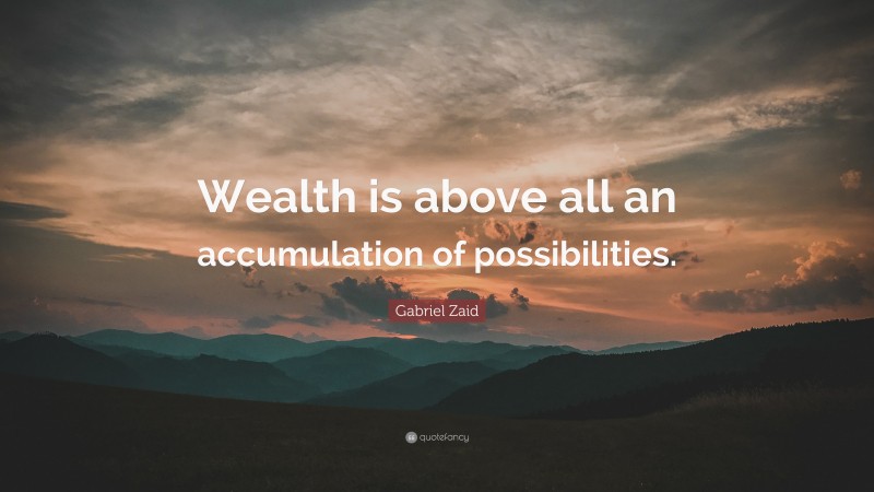 Gabriel Zaid Quote: “Wealth is above all an accumulation of possibilities.”