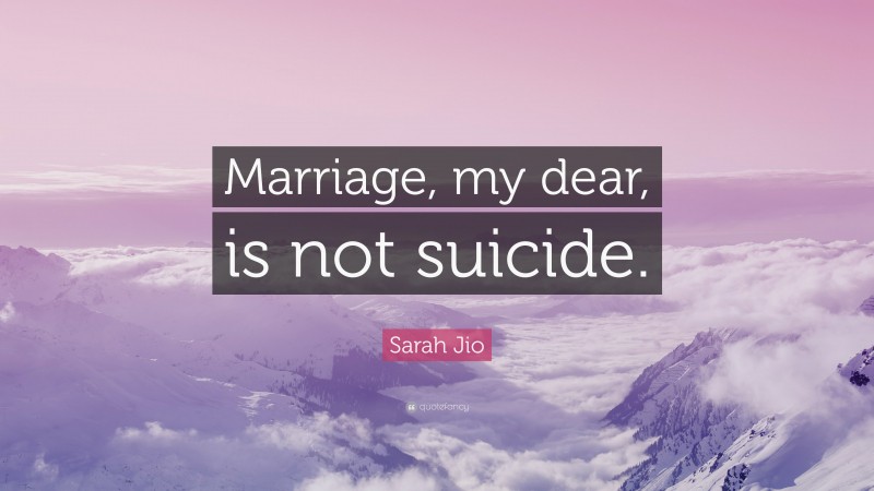 Sarah Jio Quote: “Marriage, my dear, is not suicide.”