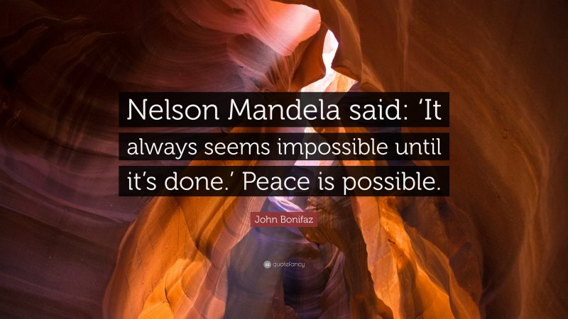 John Bonifaz Quote: “Nelson Mandela said: ‘It always seems impossible until it’s done.’ Peace is possible.”