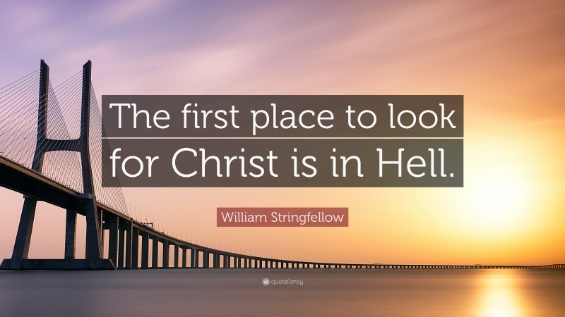 William Stringfellow Quote: “The first place to look for Christ is in Hell.”