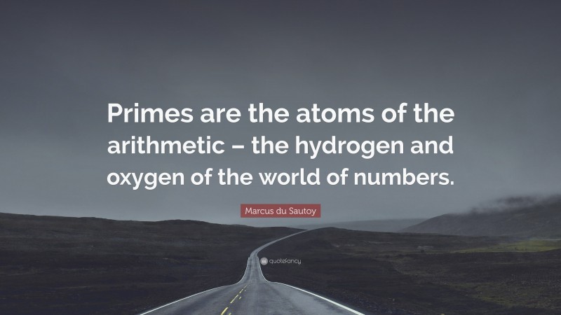 Marcus du Sautoy Quote: “Primes are the atoms of the arithmetic – the hydrogen and oxygen of the world of numbers.”