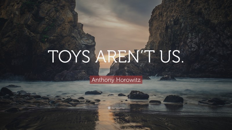Anthony Horowitz Quote: “TOYS AREN’T US.”