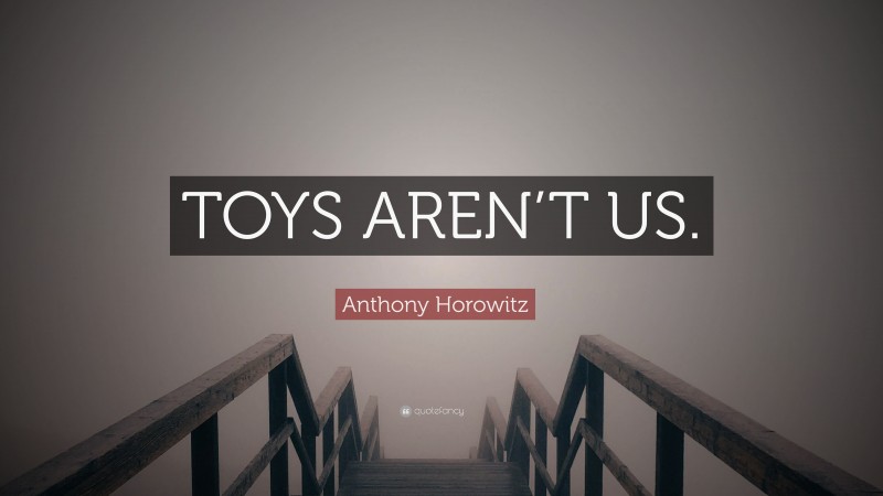 Anthony Horowitz Quote: “TOYS AREN’T US.”