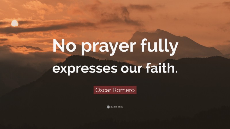Oscar Romero Quote: “No prayer fully expresses our faith.”