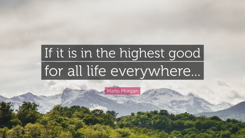 Marlo Morgan Quote: “If it is in the highest good for all life everywhere...”