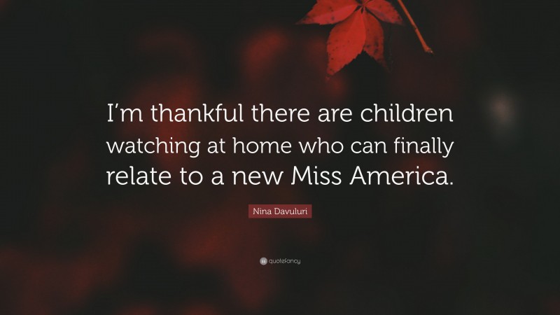 Nina Davuluri Quote: “I’m thankful there are children watching at home who can finally relate to a new Miss America.”