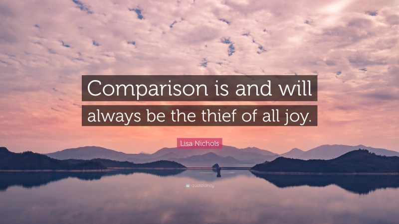 Lisa Nichols Quote: “Comparison is and will always be the thief of all joy.”