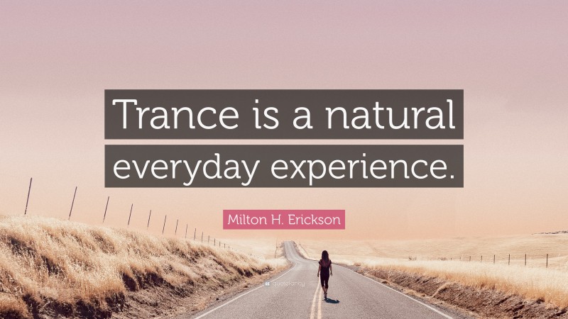 Milton H. Erickson Quote: “Trance is a natural everyday experience.”