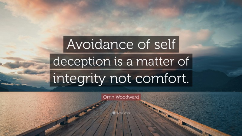 Orrin Woodward Quote: “Avoidance of self deception is a matter of integrity not comfort.”