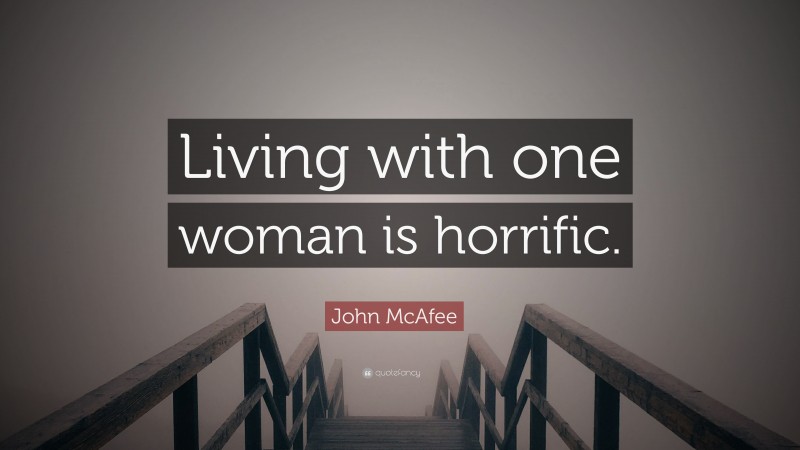 John McAfee Quote: “Living with one woman is horrific.”