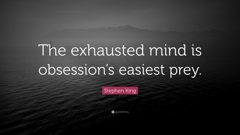 Stephen King Quote: “The exhausted mind is obsession’s easiest prey.”