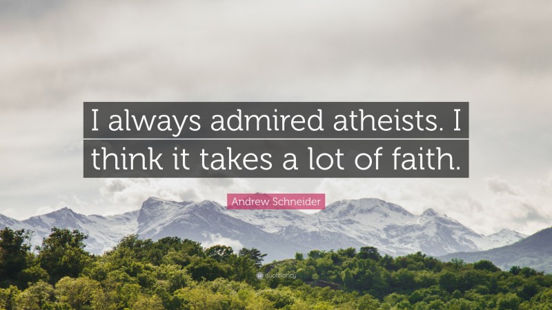 Andrew Schneider Quote: “I always admired atheists. I think it takes a lot of faith.”