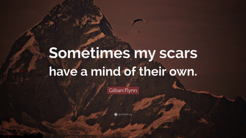Gillian Flynn Quote: “Sometimes my scars have a mind of their own.”