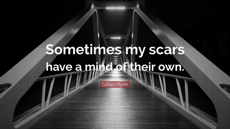 Gillian Flynn Quote: “Sometimes my scars have a mind of their own.”