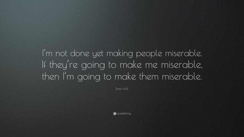 Brett Hull Quote: “I’m not done yet making people miserable. If they’re going to make me miserable, then I’m going to make them miserable.”