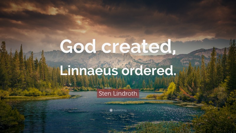 Sten Lindroth Quote: “God created, Linnaeus ordered.”