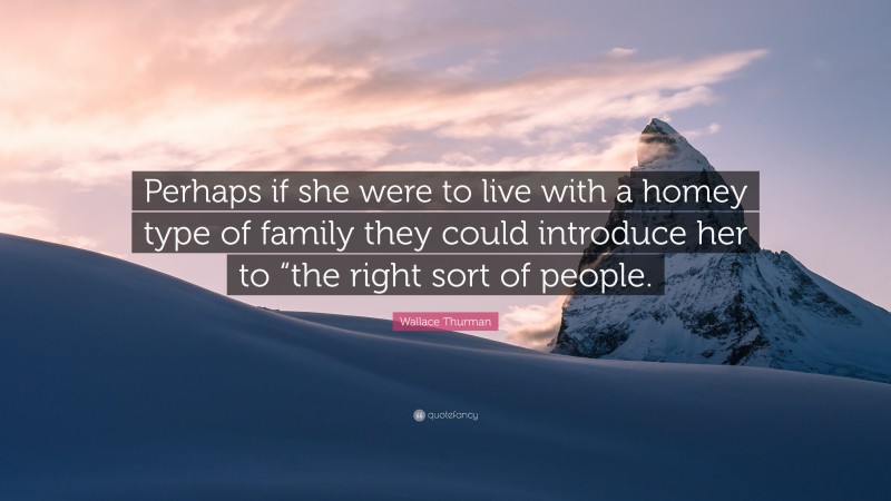Wallace Thurman Quote: “Perhaps if she were to live with a homey type of family they could introduce her to “the right sort of people.”