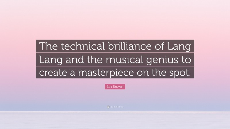 Ian Brown Quote: “The technical brilliance of Lang Lang and the musical genius to create a masterpiece on the spot.”