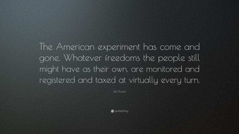 Jeff Baxter Quote: “The American experiment has come and gone. Whatever freedoms the people still might have as their own, are monitored and registered and taxed at virtually every turn.”