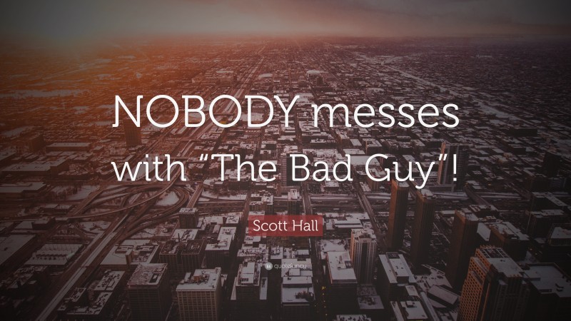 Scott Hall Quote: “NOBODY messes with “The Bad Guy”!”